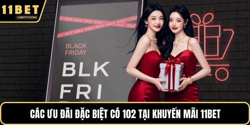 Các ưu đãi đặc biệt có 102 tại khuyến mãi 11BET