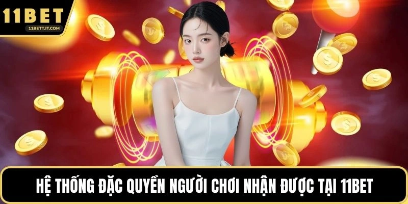 Hệ thống đặc quyền người chơi nhận được tại 11BET