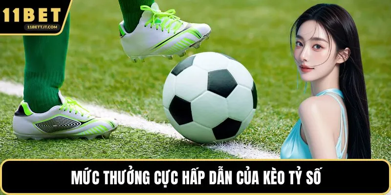 Mức thưởng cực hấp dẫn của kèo tỷ số