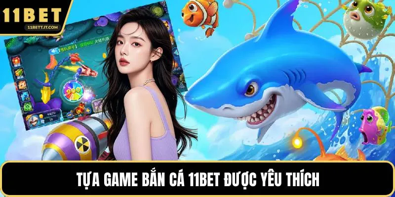 Tựa game bắn cá 11BET được yêu thích